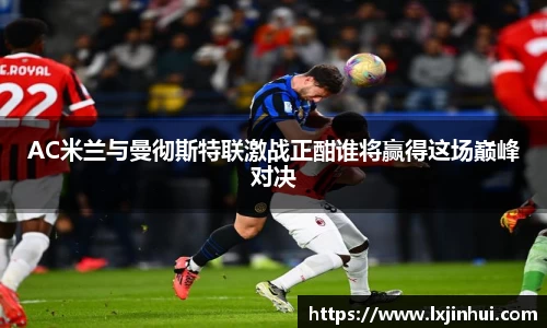 AC米兰与曼彻斯特联激战正酣谁将赢得这场巅峰对决
