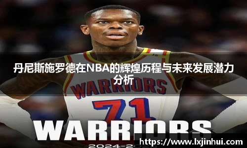 丹尼斯施罗德在NBA的辉煌历程与未来发展潜力分析