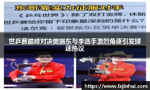 世乒赛巅峰对决樊振东与李选手激烈角逐引发球迷热议