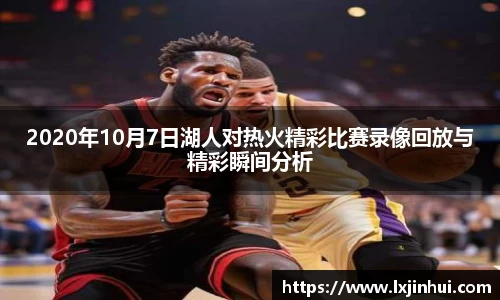 2020年10月7日湖人对热火精彩比赛录像回放与精彩瞬间分析