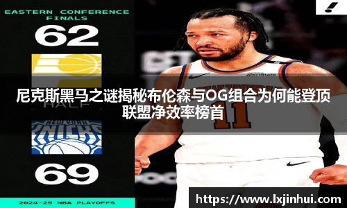尼克斯黑马之谜揭秘布伦森与OG组合为何能登顶联盟净效率榜首