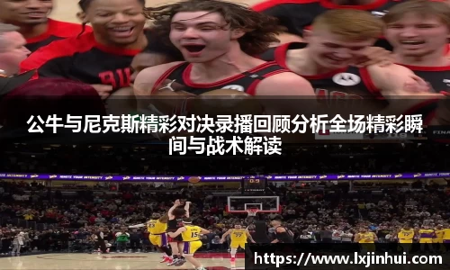 公牛与尼克斯精彩对决录播回顾分析全场精彩瞬间与战术解读