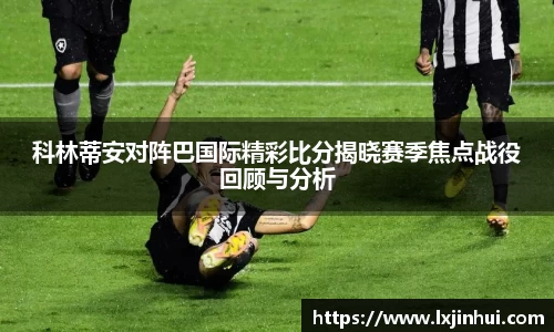 科林蒂安对阵巴国际精彩比分揭晓赛季焦点战役回顾与分析
