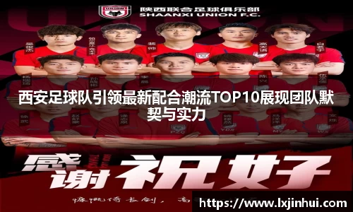 西安足球队引领最新配合潮流TOP10展现团队默契与实力