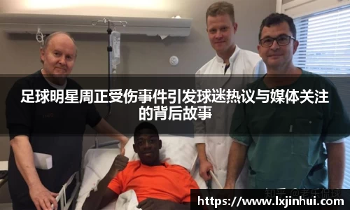 足球明星周正受伤事件引发球迷热议与媒体关注的背后故事