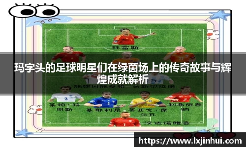 玛字头的足球明星们在绿茵场上的传奇故事与辉煌成就解析