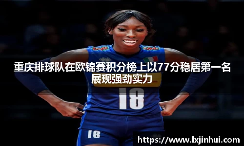 重庆排球队在欧锦赛积分榜上以77分稳居第一名展现强劲实力