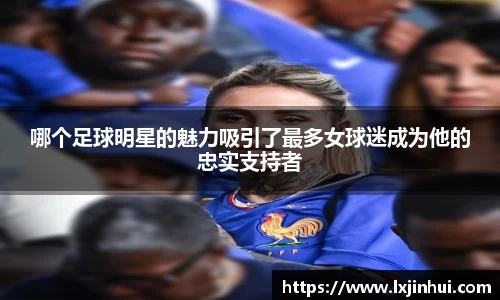 哪个足球明星的魅力吸引了最多女球迷成为他的忠实支持者