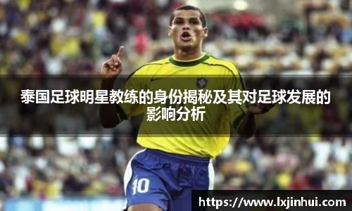 泰国足球明星教练的身份揭秘及其对足球发展的影响分析