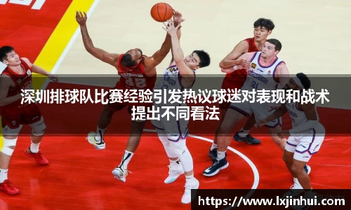 深圳排球队比赛经验引发热议球迷对表现和战术提出不同看法