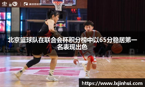 北京篮球队在联合会杯积分榜中以65分稳居第一名表现出色