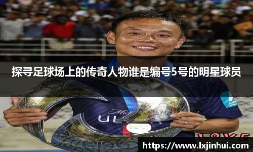 探寻足球场上的传奇人物谁是编号5号的明星球员