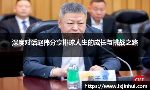 深度对话赵伟分享排球人生的成长与挑战之路