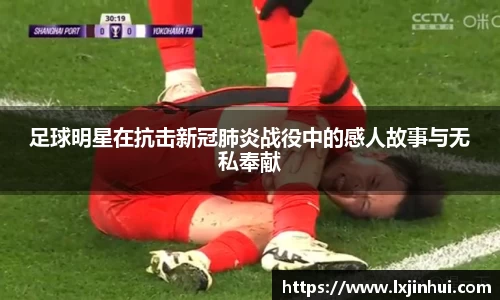足球明星在抗击新冠肺炎战役中的感人故事与无私奉献